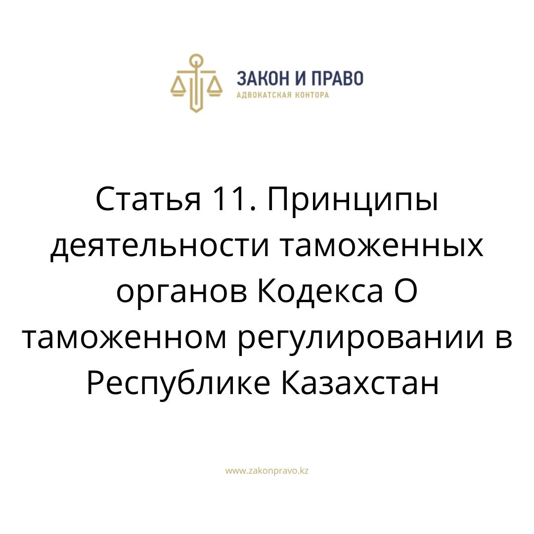 Статья 11. Принципы деятельности таможенных органов Кодекса О таможенном регулировании в Республике Казахстан